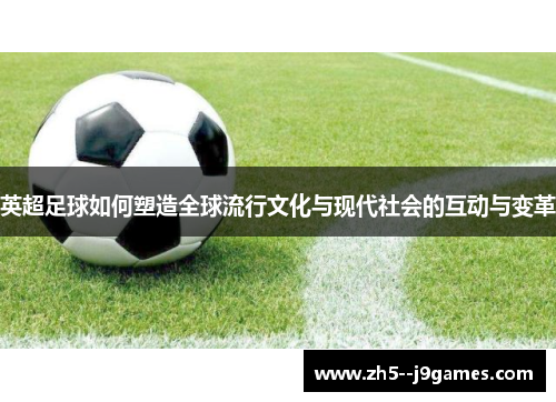 英超足球如何塑造全球流行文化与现代社会的互动与变革