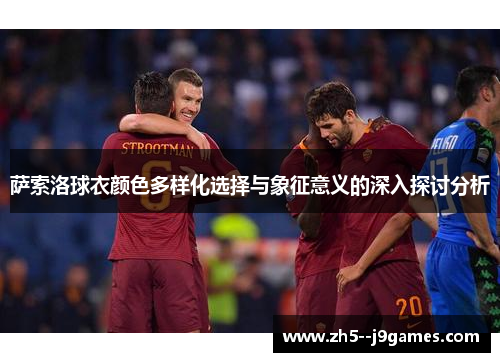 萨索洛球衣颜色多样化选择与象征意义的深入探讨分析