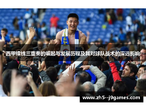 西甲锋线三重奏的崛起与发展历程及其对球队战术的深远影响