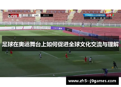 足球在奥运舞台上如何促进全球文化交流与理解