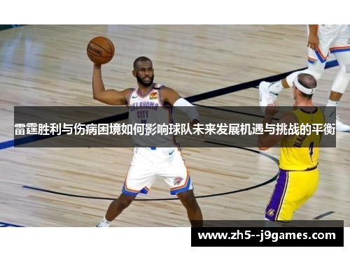 雷霆胜利与伤病困境如何影响球队未来发展机遇与挑战的平衡