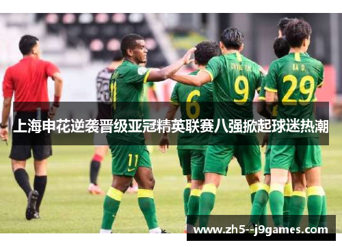 上海申花逆袭晋级亚冠精英联赛八强掀起球迷热潮